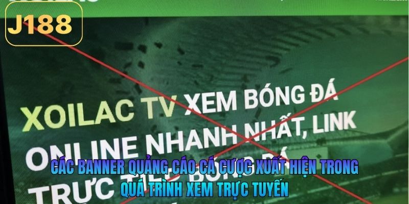 Các banner quảng cáo cá cược xuất hiện trong quá trình xem trực tuyến