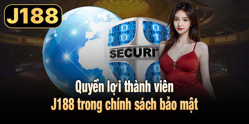 Quyền lợi thành viên J188 trong chính sách bảo mật