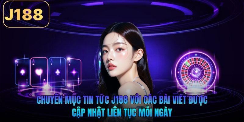 Chuyên mục tin tức J188 với các bài viết được cập nhật liên tục mỗi ngày