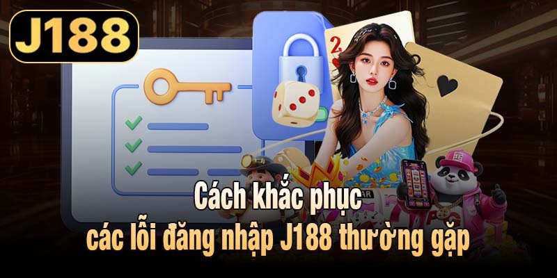 Cách khắc phục các lỗi đăng nhập J188 thường gặp