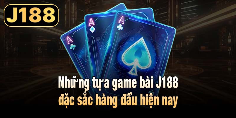 Những tựa game bài J188 đặc sắc hàng đầu hiện nay
