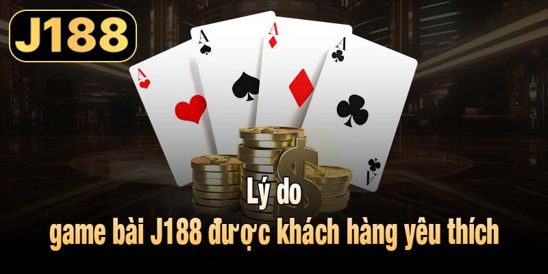 Lý do game bài J188 được khách hàng yêu thích