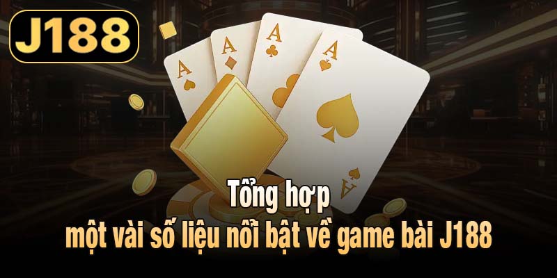 Tổng hợp một vài số liệu nổi bật về game bài J188