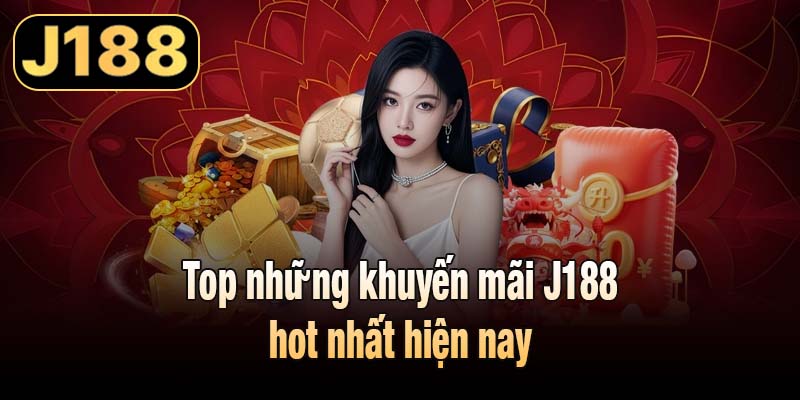 Top những khuyến mãi J188 hot nhất hiện nay