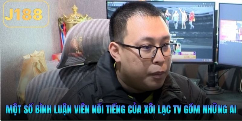 Một số bình luận viên nổi tiếng của Xôi Lạc TV gồm những ai