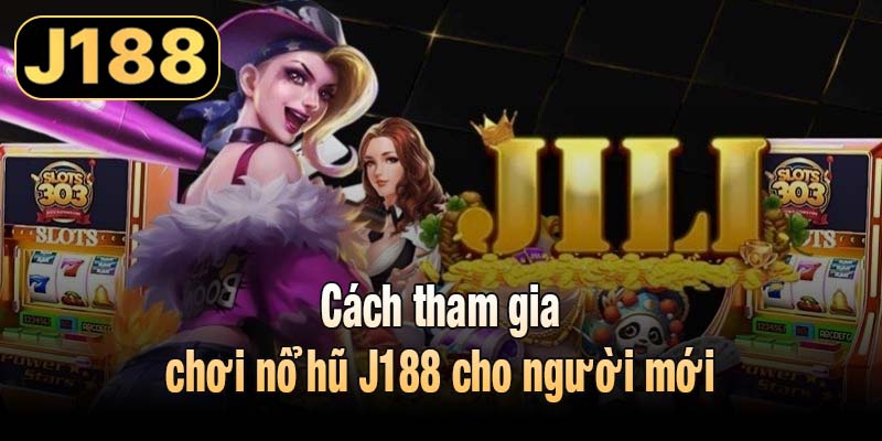 Cách tham gia chơi nổ hũ J188 cho người mới