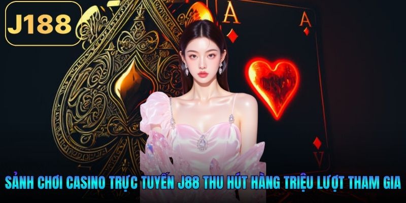 Sảnh chơi casino trực tuyến J88 thu hút hàng triệu lượt tham gia
