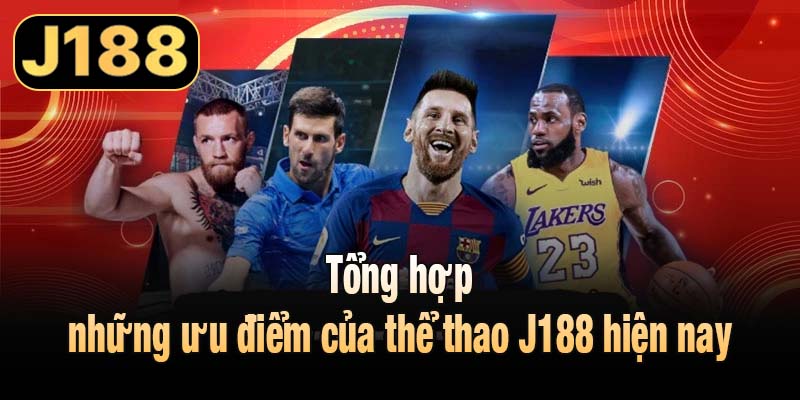 Tổng hợp những ưu điểm của thể thao J188 hiện nay
