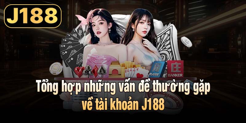 Tổng hợp những vấn đề thường gặp về tài khoản J188