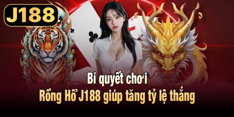 Bí quyết chơi Rồng Hổ J188 giúp tăng tỷ lệ thắng