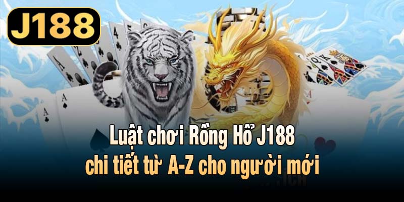 Luật chơi Rồng Hổ J188 chi tiết từ A-Z cho người mới